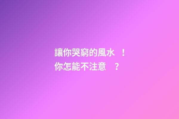 讓你哭窮的風水！你怎能不注意？